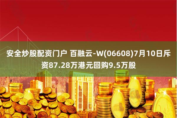 安全炒股配资门户 百融云-W(06608)7月10日斥资87.28万港元回购9.5万股