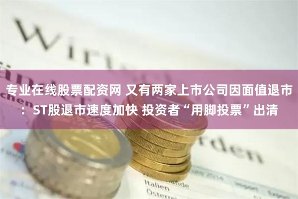 专业在线股票配资网 又有两家上市公司因面值退市：ST股退市速度加快 投资者“用脚投票”出清