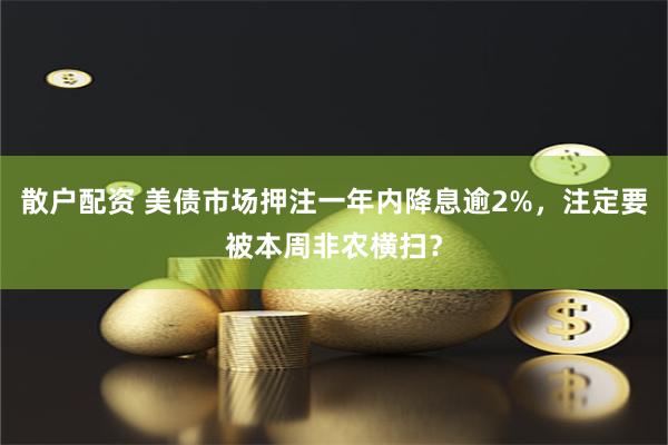 散户配资 美债市场押注一年内降息逾2%，注定要被本周非农横扫？