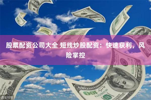 股票配资公司大全 短线炒股配资：快速获利，风险掌控