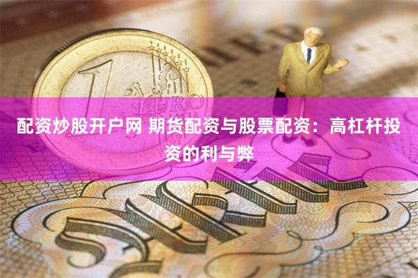 配资炒股开户网 期货配资与股票配资：高杠杆投资的利与弊