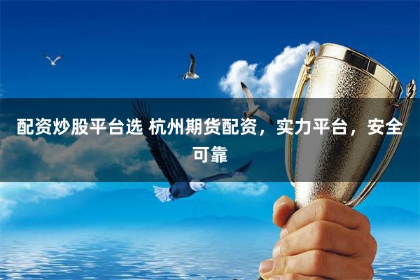配资炒股平台选 杭州期货配资，实力平台，安全可靠