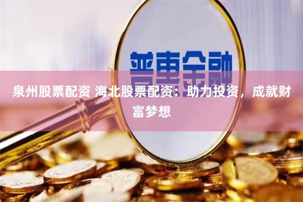 泉州股票配资 海北股票配资：助力投资，成就财富梦想
