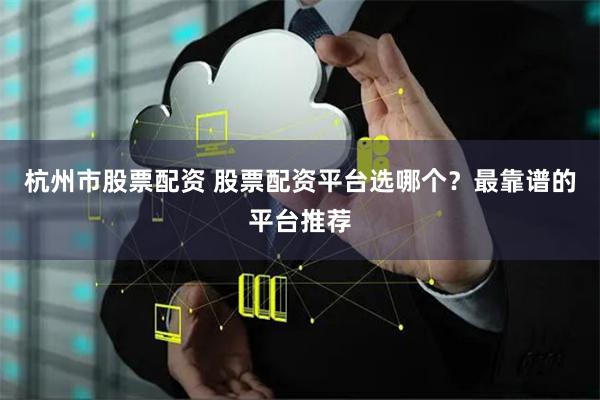 杭州市股票配资 股票配资平台选哪个？最靠谱的平台推荐