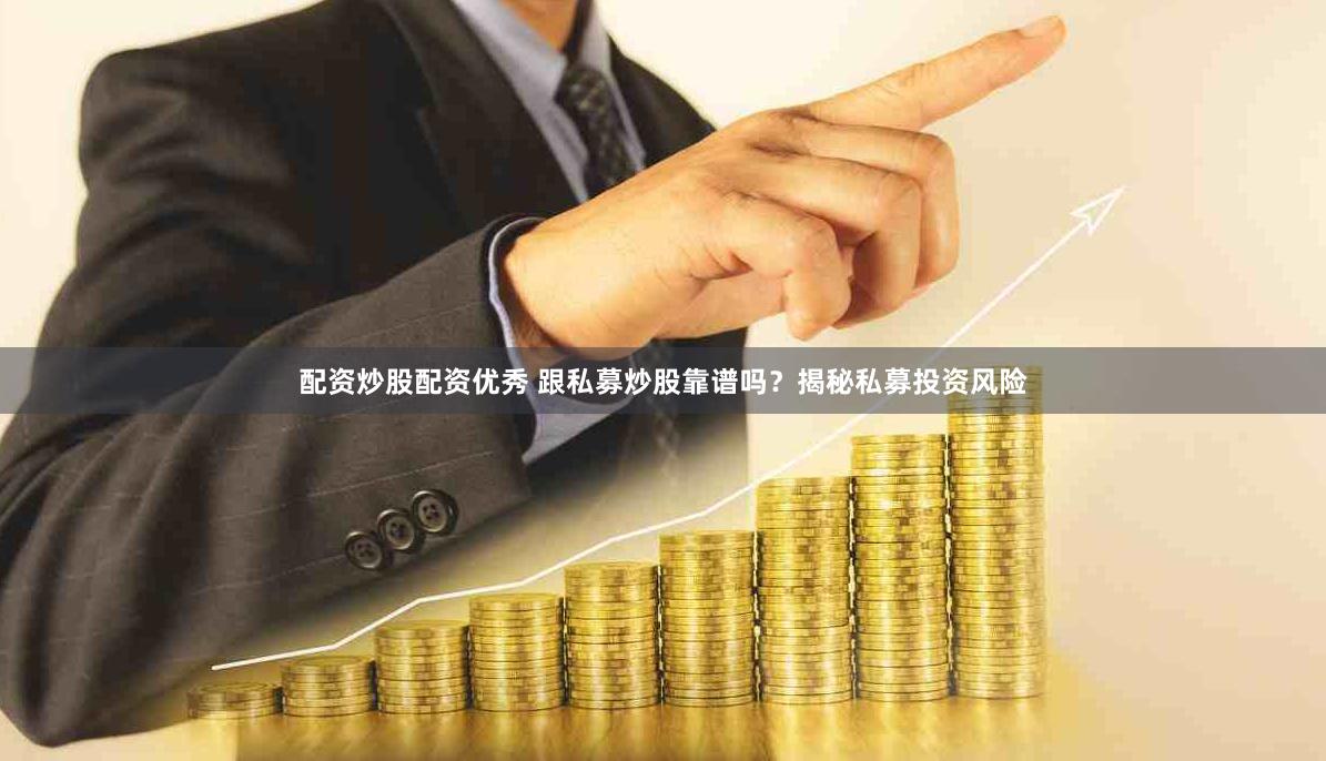 配资炒股配资优秀 跟私募炒股靠谱吗？揭秘私募投资风险