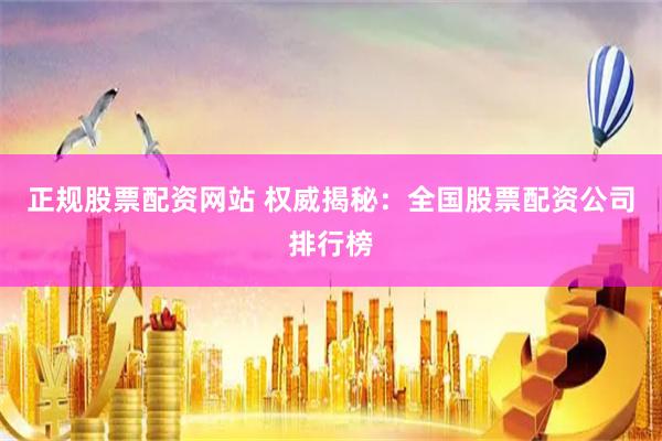 正规股票配资网站 权威揭秘：全国股票配资公司排行榜