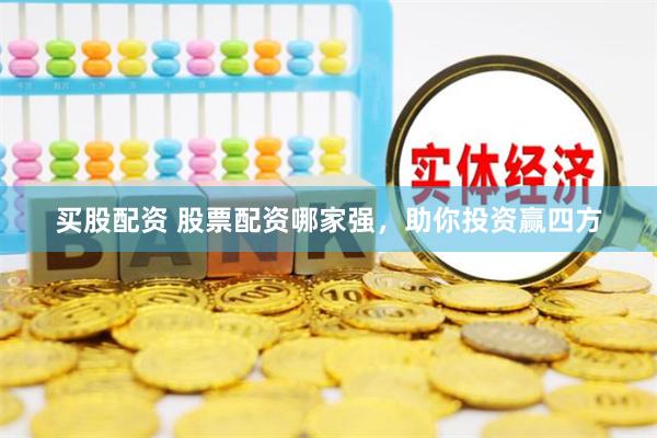 买股配资 股票配资哪家强，助你投资赢四方