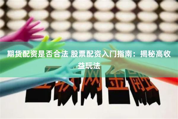 期货配资是否合法 股票配资入门指南：揭秘高收益玩法