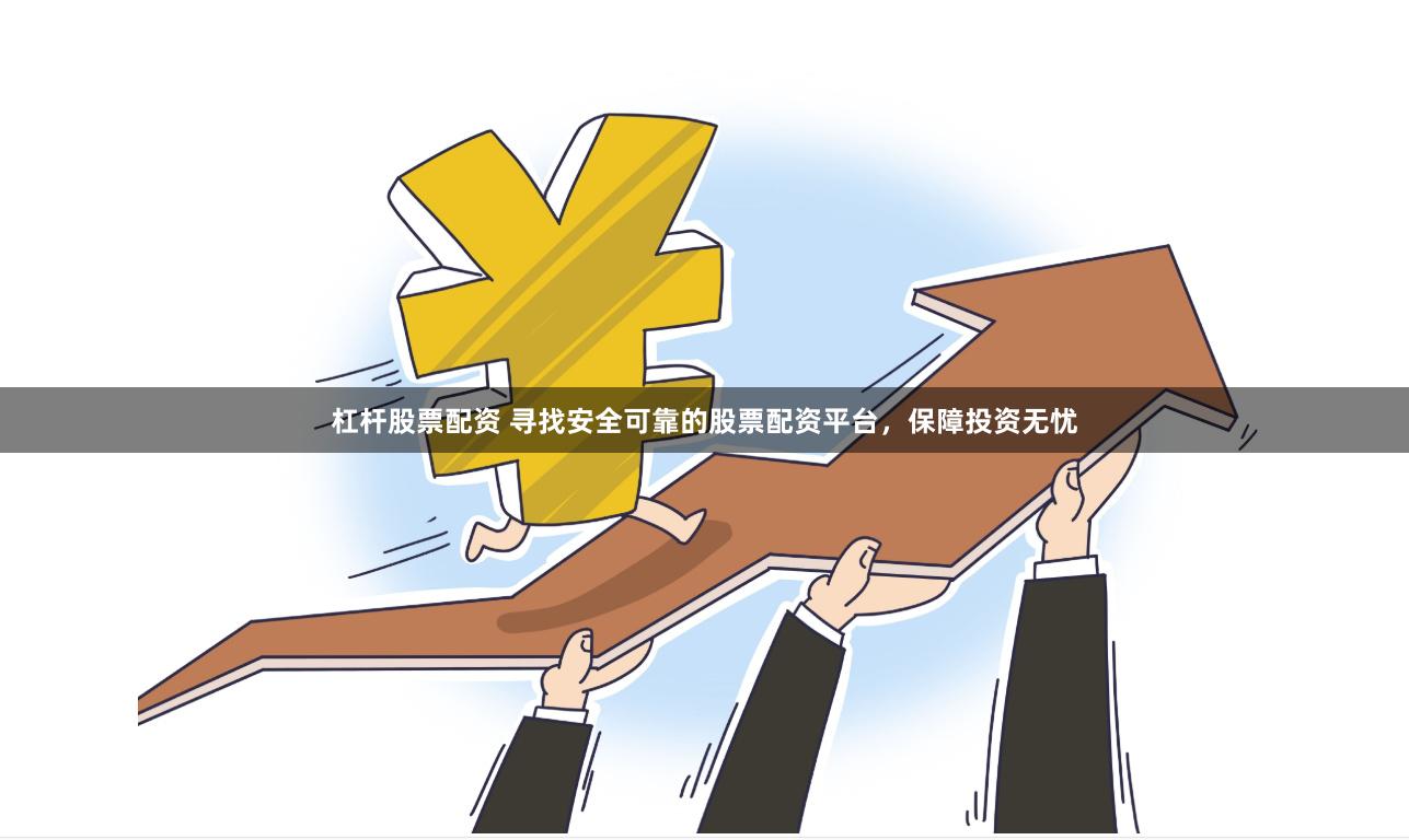 杠杆股票配资 寻找安全可靠的股票配资平台，保障投资无忧