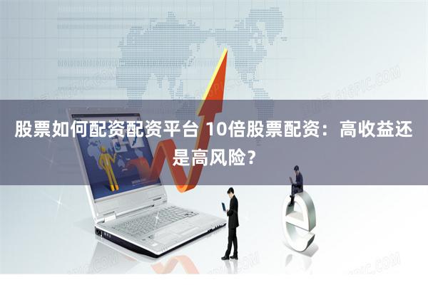 股票如何配资配资平台 10倍股票配资：高收益还是高风险？