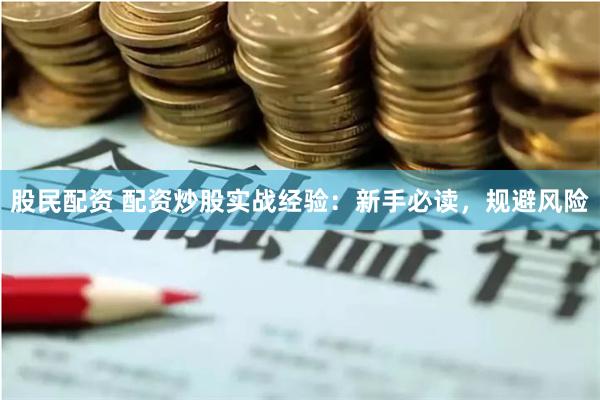 股民配资 配资炒股实战经验：新手必读，规避风险