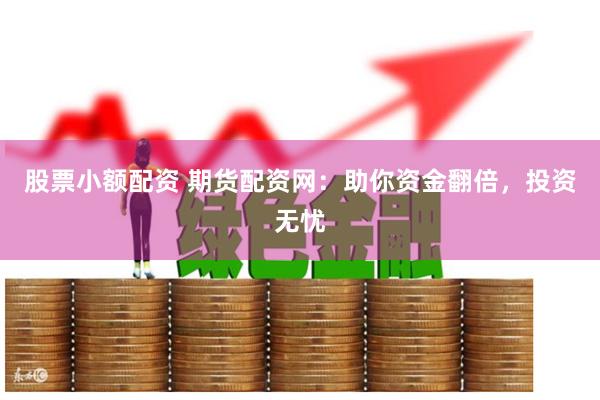 股票小额配资 期货配资网：助你资金翻倍，投资无忧