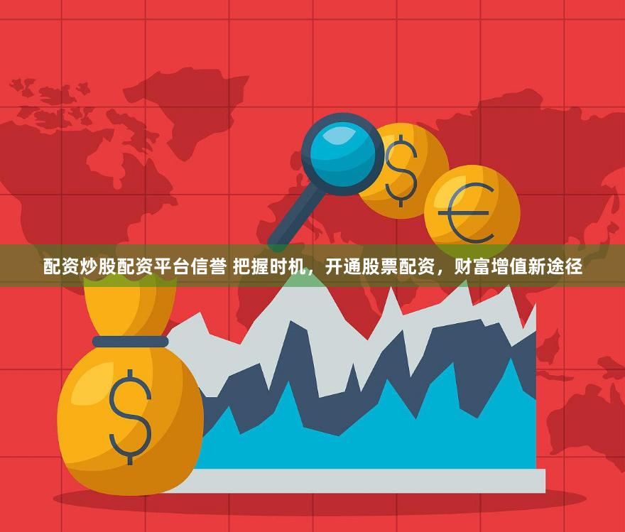 配资炒股配资平台信誉 把握时机，开通股票配资，财富增值新途径