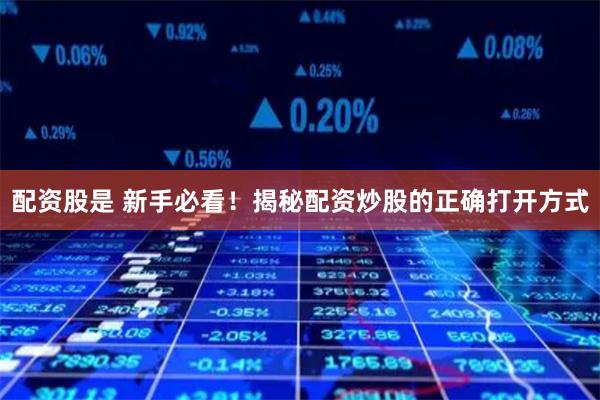 配资股是 新手必看！揭秘配资炒股的正确打开方式
