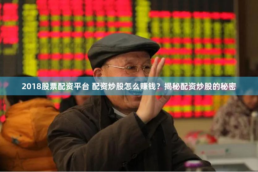 2018股票配资平台 配资炒股怎么赚钱？揭秘配资炒股的秘密