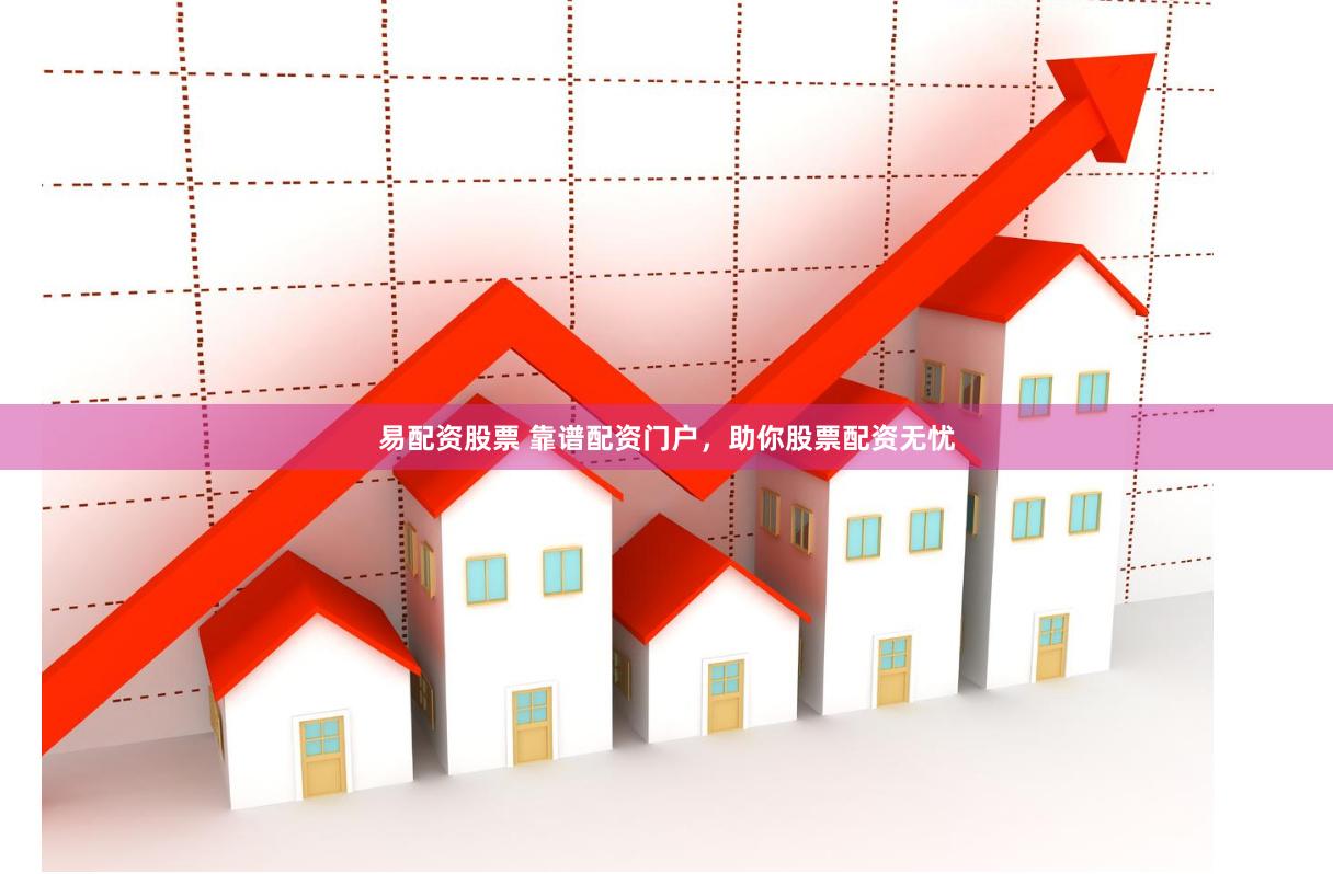易配资股票 靠谱配资门户，助你股票配资无忧