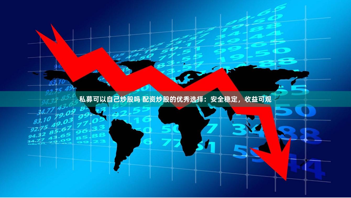 私募可以自己炒股吗 配资炒股的优秀选择：安全稳定，收益可观
