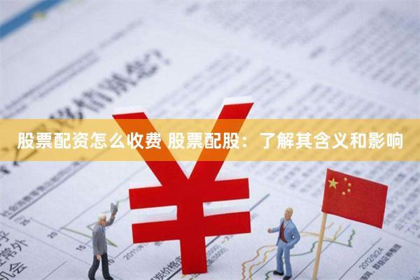 股票配资怎么收费 股票配股：了解其含义和影响