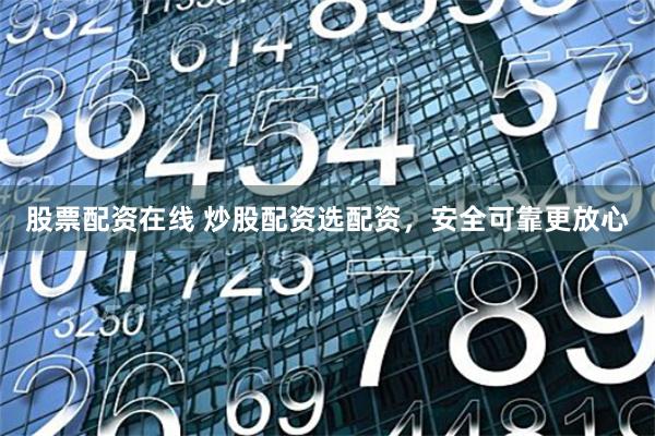 股票配资在线 炒股配资选配资，安全可靠更放心