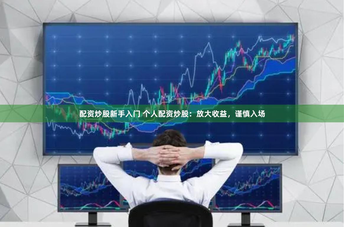 配资炒股新手入门 个人配资炒股：放大收益，谨慎入场
